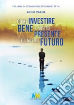 Come investire bene il nostro presente e il nostro futuro. La vita, il bene più prezioso che abbiamo libro