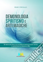 Demonologia. Spiritismo e arti magiche. Un breve excursus alla scoperta di antichi e nuovi metodi di azione dell'avversario di Dio libro