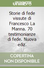 Storie di fede vissute di Francesco La Manna. 70 testimonianze di fede. Nuova ediz.