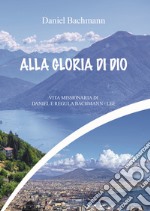 Vol. Alla gloria di dio. Vita missionaria di Daniel e Regula Bachman. Nuova ediz.