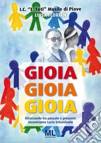 Gioia, gioia, gioia. Ricercando tra passato e presente incontriamo Lucia Schiavinato libro