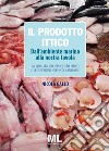 Il prodotto ittico. Dall'ambiente marino alla nostra tavola. La qualità del prodotto ittico e le ispezioni igienico sanitarie libro