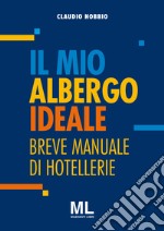 Il mio albergo ideale. Breve manuale di hotellerie libro