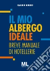 Il mio albergo ideale. Breve manuale di hotellerie libro di Nobbio Claudio