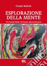 Esplorazione della mente. Fra lucida follia e insano discernimento libro