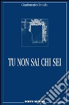 Tu non sai chi sei libro