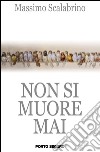 Non si muore mai libro di Scalabrino Massimo