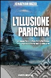 L'illusione parigina. La sincerità semplice del foglio bianco e dell'inchiostro nero a sporcarlo libro di Rizzo Jonathan