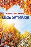 Senza dirti grazie libro di Bartolomeo Alberto