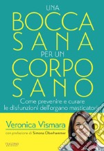 Una bocca sana per un corpo sano. Come prevenire e curare le disfunzioni dell'organo amsticatorio libro