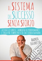 Il sistema del successo senza sforzo. Azzera lo stress, aumenta le performance e crea più tempo per ciò che conta davvero libro