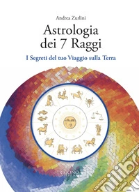 Astrologia dei 7 raggi. I segreti del tuo viaggio sulla Terra libro