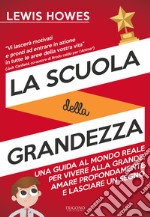 La scuola della grandezza. Una guida al mondo reale per vivere alla grande, amare profondamente e lasciare un segno libro