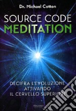 Source code meditation. Decifra l'evoluzione attivando il cervello superiore. Ediz. illustrata