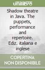 Shadow theatre in Java. The puppets, performance and repertoire. Ediz. italiana e inglese libro