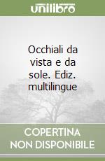 Occhiali da vista e da sole. Ediz. multilingue libro