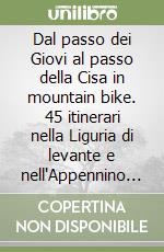 Dal passo dei Giovi al passo della Cisa in mountain bike. 45 itinerari nella Liguria di levante e nell'Appennino ligure-emiliano libro