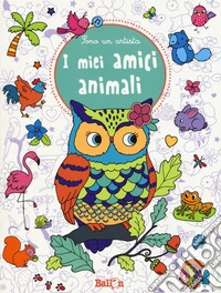 I miei amici animali. Sono un artista. Ediz. illustrata libro