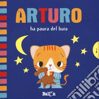 Arturo ha paura del buio. Ediz. a colori libro