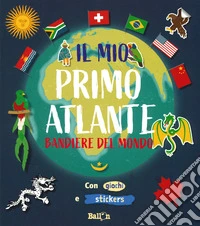 Bandiere del mondo. Il mio primo atlante. Ediz. a colori libro
