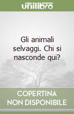 Gli animali selvaggi. Chi si nasconde qui? libro