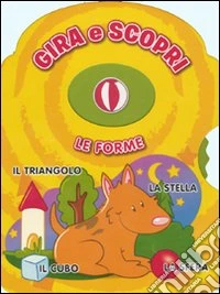 Le forme. Gira e scopri. Ediz. illustrata