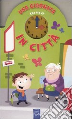 Una giornata in città. Che ora è. Ediz. illustrata libro