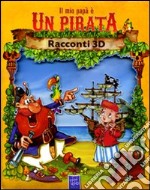 Il mio papà è un pirata. Racconti 3D. Ediz. illustrata libro