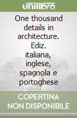 One thousand details in architecture. Ediz. italiana, inglese, spagnola e portoghese libro