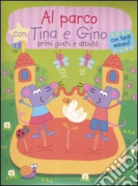 Al parco con Tina e Gino. Primi giochi e attività. Con stickers. Ediz. illustrata libro