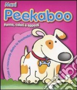 Forme colori e opposti. Maxi Peekaboo. Ediz. illustrata libro