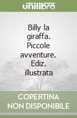 Billy la giraffa. Piccole avventure. Ediz. illustrata libro