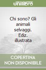 Chi sono? Gli animali selvaggi. Ediz. illustrata libro