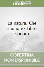 La natura. Che suono è? Libro sonoro libro