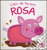 Rosa. Colori da toccare. Ediz. illustrata libro