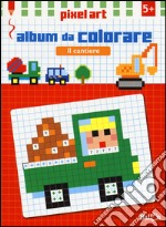 Il cantiere. Album da colorare. Pixel art. Ediz. illustrata libro