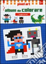 I supereroi. Album da colorare. Pixel art. Ediz. illustrata libro