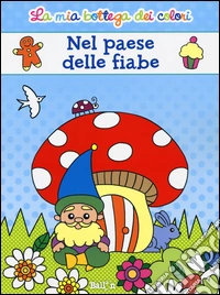 Nel paese delle fiabe. La mia bottega dei colori. Ediz. illustrata libro