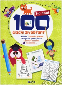 100 giochi divertenti. 3-5 anni. Labirinti, Gioca a puntini, Disegnare passo passo, Colorare secondo un codice.... Ediz. illustrata libro