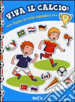 Vesto la mia quadra. Viva il calcio! Con adesivi. Ediz. illustrata libro