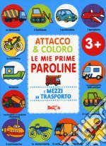 I mezzi di trasporto. Attacco & coloro. Le mie prime paroline. Con adesivi. Ediz. a colori libro