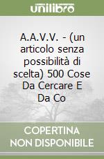 A.A.V.V. - (un articolo senza possibilità di scelta) 500 Cose Da Cercare E Da Co libro