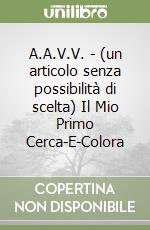 A.A.V.V. - (un articolo senza possibilità di scelta) Il Mio Primo Cerca-E-Colora libro