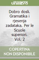 Dobro dosli. Gramatika i rjesenja zadataka. Per le Scuole superiori. Vol. 2