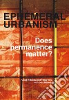 Ephemeral urbanism. Does permanence matter? Ediz. a colori libro