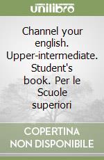 Channel your english. Upper-intermediate. Student's book. Per le Scuole superiori libro