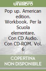 Pop up. American edition. Workbook. Per la Scuola elementare. Con CD Audio. Con CD-ROM. Vol. 6 libro