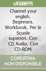 Channel your english. Beginners. Workbook. Per le Scuole superiori. Con CD Audio. Con CD-ROM