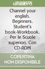 Channel your english. Beginners. Student's book-Workbook. Per le Scuole superiori. Con CD-ROM libro