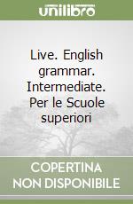 Live. English grammar. Intermediate. Per le Scuole superiori libro